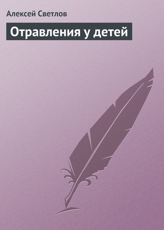 Отравления у детей. Алексей Светлов