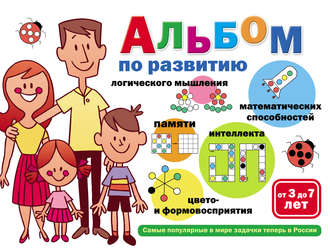 Альбом по развитию математических способностей, логического мышления, памяти, интеллекта, цвето– и формовосприятия. От 3 до 7 лет. Группа авторов