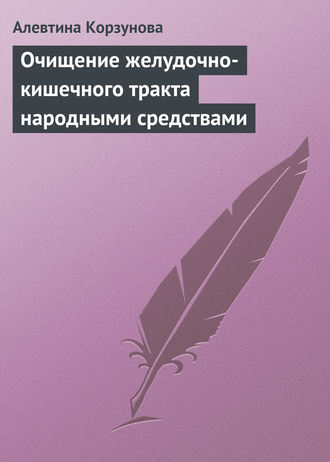 Алевтина Корзунова. Очищение желудочно-кишечного тракта народными средствами