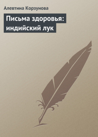 Алевтина Корзунова. Письма здоровья: индийский лук