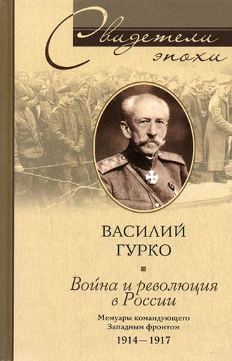Война и революция в России. Мемуары командующего Западным фронтом. 1914-1917. Василий Гурко
