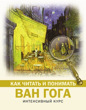 Анастасия Чудова. Как читать и понимать Ван Гога. Интенсивный курс