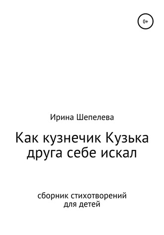 Ирина Евгеньевна Шепелева. Как кузнечик Кузька друга себе искал. Сборник стихотворений для детей