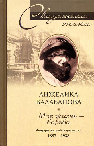 Моя жизнь – борьба. Мемуары русской социалистки. 1897-1938. Анжелика Балабанова