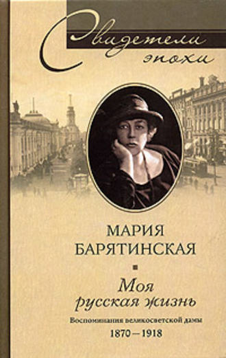 Моя русская жизнь. Воспоминания великосветской дамы. 1870-1918. Мария Сергеевна Барятинская
