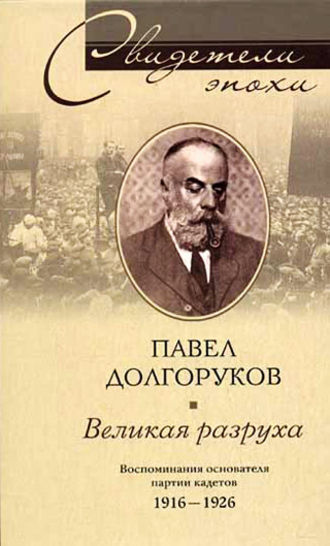 Великая разруха. Воспоминания основателя партии кадетов. 1916-1926. Павел Дмитриевич Долгоруков