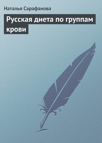 Русская диета по группам крови. Наталья Сарафанова