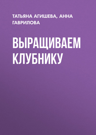 Выращиваем клубнику. Татьяна Агишева