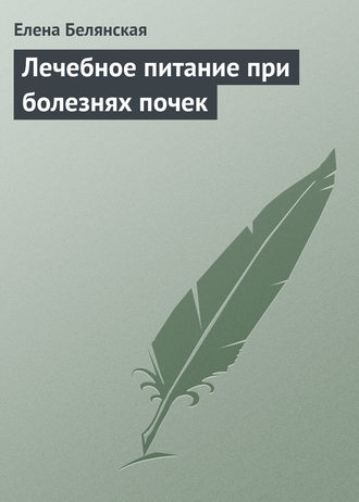 Лечебное питание при болезнях почек. Елена Белянская