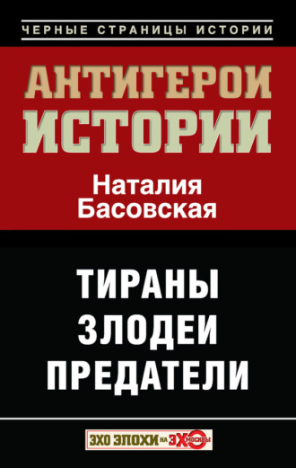 Антигерои истории. Злодеи. Тираны. Предатели. 