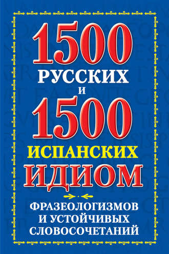 1500 русских и 1500 испанских идиом, фразеологизмов и устойчивых словосочетаний. В. А. Филиппова