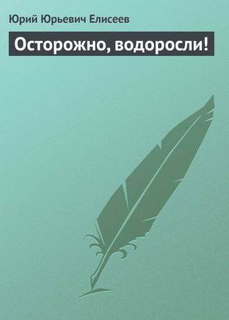 Ю. Ю. Елисеев. Осторожно, водоросли!