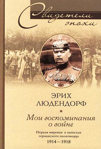 Мои воспоминания о войне. Первая мировая война в записках германского полководца. 1914-1918. Эрих Людендорф