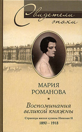 Воспоминания великой княжны. Страницы жизни кузины Николая II. 1890-1918. Мария Павловна Романова
