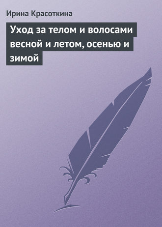 Уход за телом и волосами весной и летом, осенью и зимой. 