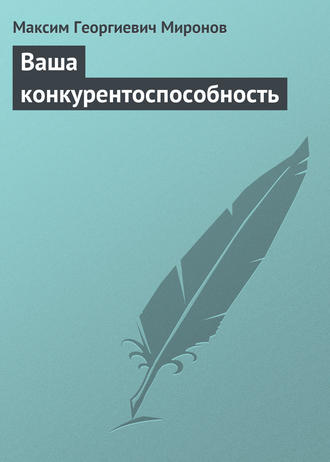 Ваша конкурентоспособность. Максим Георгиевич Миронов