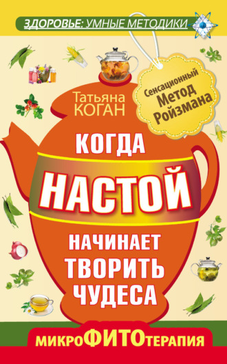 Татьяна Коган. Когда настой начинает творить чудеса. Микрофитотерапия. Сенсационный Метод Ройзмана