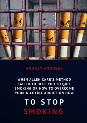 Andrey Andreev. When Allen Carr’s method failed to help you to quit smoking or how to overcome Your nicotine addiction, how to stop smoking