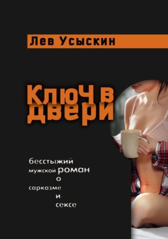 Лев Усыскин. Ключ в двери. Бесстыжий мужской роман о сарказме и сексе