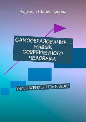 Радмила Шарифьянова. Самообразование – навык современного человека. Учись всему, всегда и везде