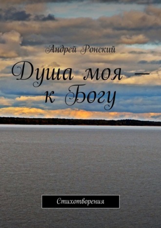 Андрей Ронский. Душа моя – к Богу. Стихотворения