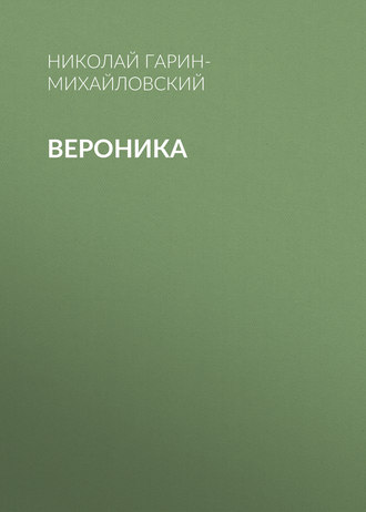 Николай Гарин-Михайловский. Вероника