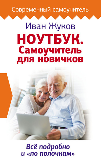 Иван Жуков. Ноутбук. Самоучитель для новичков. Все подробно и «по полочкам»