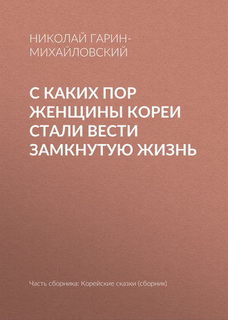 С каких пор женщины Кореи стали вести замкнутую жизнь. Николай Гарин-Михайловский