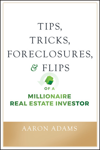 Aaron Adams. Tips, Tricks, Foreclosures, and Flips of a Millionaire Real Estate Investor