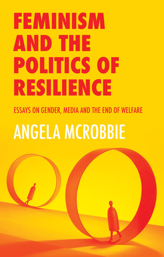 Angela  McRobbie. Feminism and the Politics of Resilience