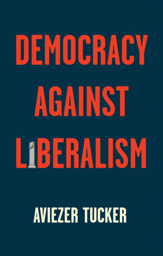 Aviezer Tucker. Democracy Against Liberalism