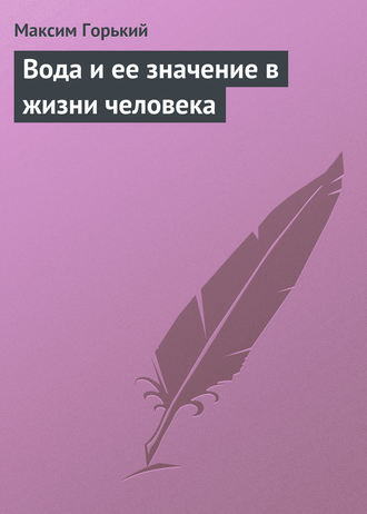 Максим Горький. Вода и ее значение в жизни человека