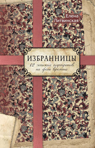 Избранницы. 12 женских портретов на фоне времени. Елена Литвинская