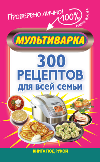 Мария Жукова. Мультиварка. 300 рецептов для всей семьи