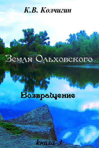 Земля Ольховского. Возвращение. Книга третья. Константин Колчигин