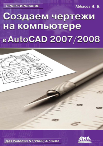 И. Б. Аббасов. Создаем чертежи на компьютере в AutoCAD 2007/2008: учебное пособие