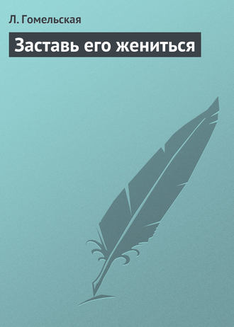 Заставь его жениться. Л. Гомельская