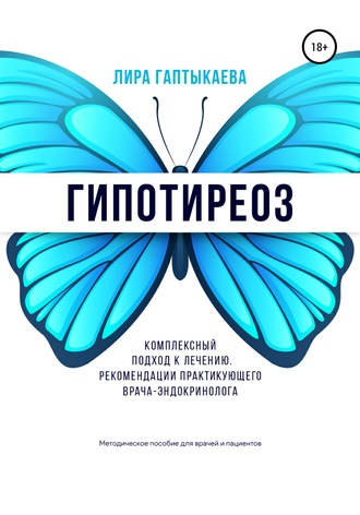 Лира Зеферовна Гаптыкаева. Гипотиреоз. Комплексный подход к лечению. Рекомендации практикующего врача-эндокринолога. Методическое пособие для врачей и пациентов.