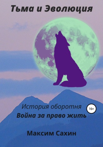 Тьма и эволюция. История оборотня. Война за право жить. Максим Александрович Сахин