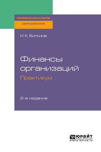 Ирина Константиновна Биткина. Финансы организаций. Практикум 2-е изд., испр. и доп. Учебное пособие для СПО