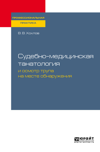 Владимир Васильевич Хохлов. Судебно-медицинская танатология и осмотр трупа на месте обнаружения. Практическое пособие