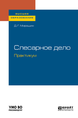 Слесарное дело. Практикум. Учебное пособие для вузов. Дмитрий Григорьевич Мирошин