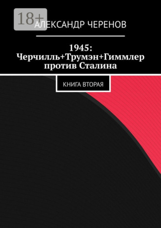 1945: Черчилль+Трумэн+Гиммлер против Сталина. Книга вторая. Александр Черенов