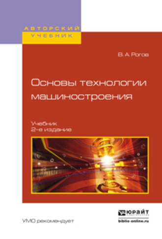 Владимир Александрович Рогов. Основы технологии машиностроения 2-е изд., испр. и доп. Учебник для вузов