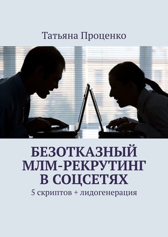 Татьяна Проценко. Безотказный МЛМ-рекрутинг в соцсетях. 5 скриптов + лидогенерация