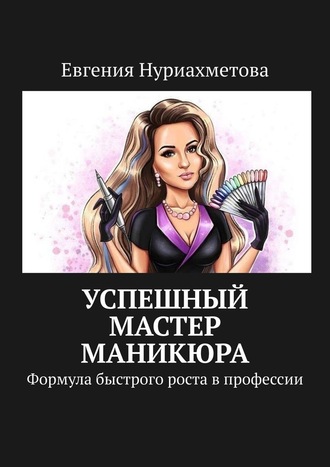 Евгения Нуриахметова. Успешный мастер маникюра. Формула быстрого роста в профессии