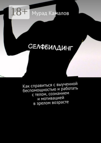 Селфбилдинг. Как справиться с выученной беспомощностью и работать с телом, сознанием и мотивацией в зрелом возрасте. 