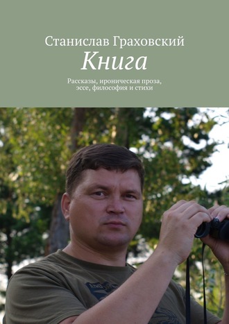 Станислав Граховский. Книга. Рассказы, ироническая проза, эссе, философия и стихи