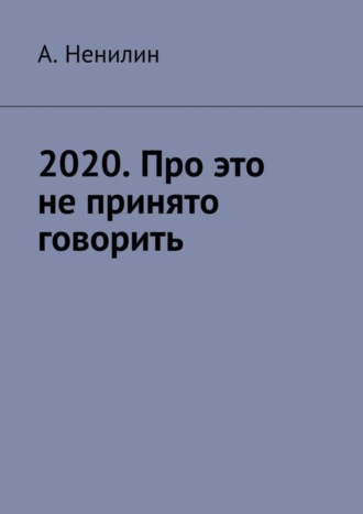 А. Ненилин. 2020. Про это не принято говорить