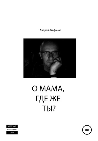 Андрей Юрьевич Агафонов. О мама, где же ты?